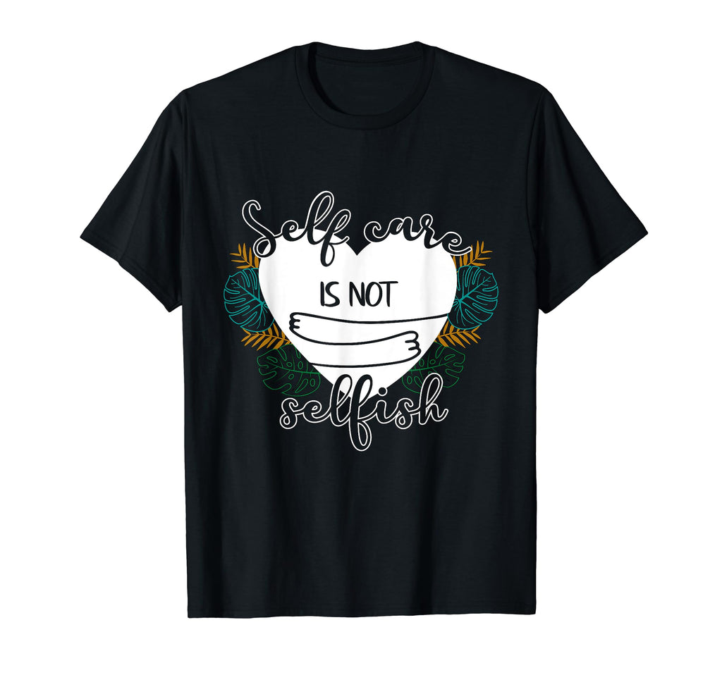 Self Care Is Not Selfish Mental Health T-Shirt - Unique Graphic for Adults - T-Shirt, Sweatshirt, Hoodie