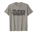 We Should All Be Therapy Mental T-Shirt - Custom Art Print for Adults - T-Shirt, Sweatshirt, Hoodie