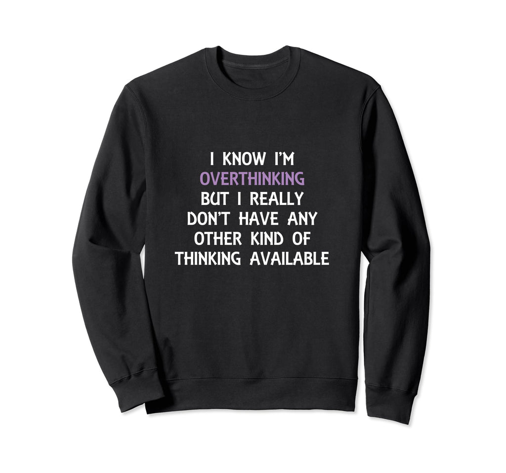 Funny Overthinking Witty Sarcastic Sweatshirt - Trendy Graphic Men Women - T-Shirt, Sweatshirt, Hoodie
