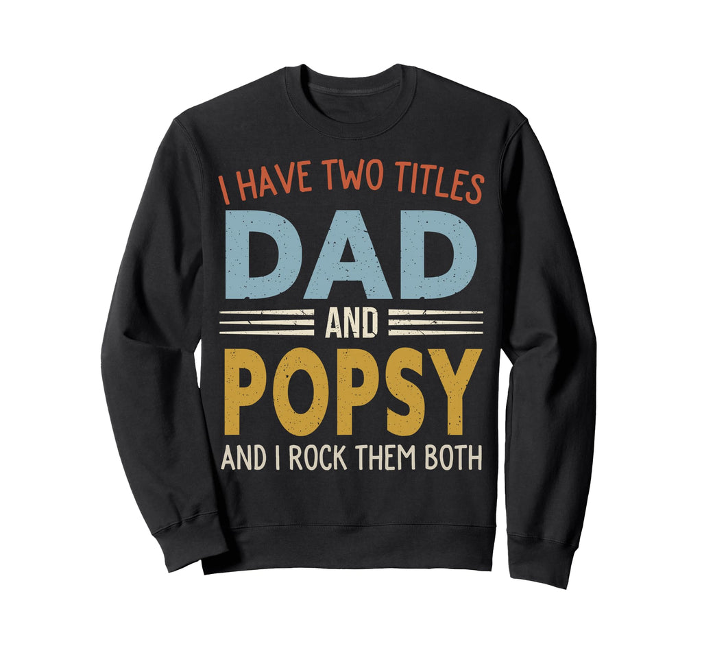 I Have Two Titles Dad And Popsy Sweatshirt - Unique Graphic Men Women - T-Shirt, Sweatshirt, Hoodie