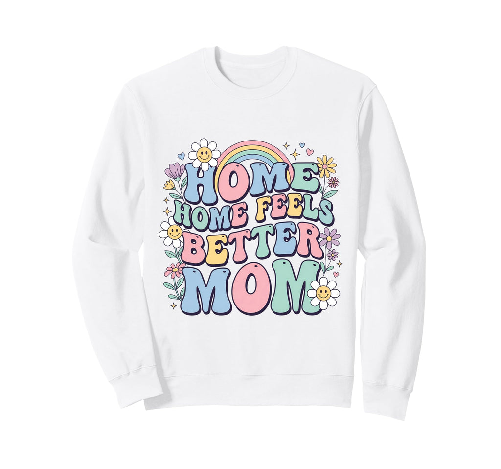 Floral Home Feels Better Mom Sweatshirt - Graphic Print Men Women - T-Shirt, Sweatshirt, Hoodie