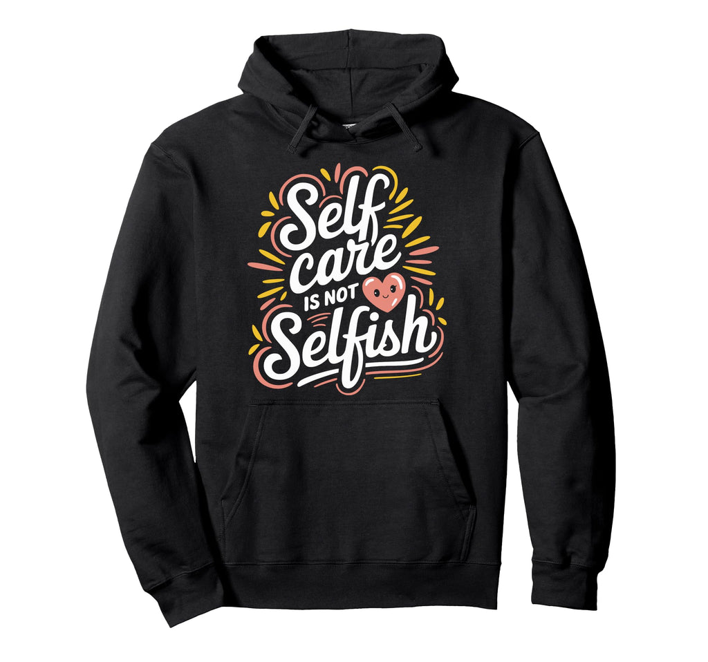 Self Care Is Not Selfish Mental Hoodie - Streetwear Style for Adults - T-Shirt, Sweatshirt, Hoodie