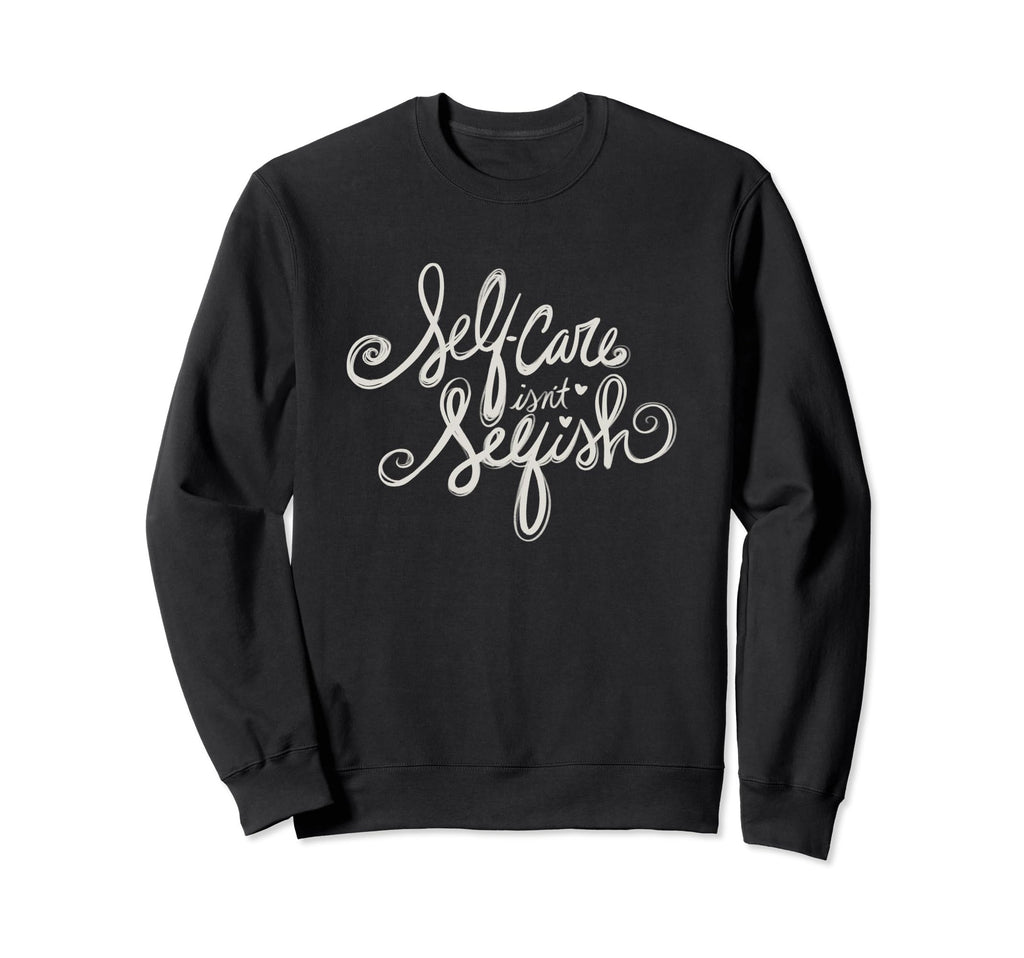 Self Care Isnt Selfish Sweatshirt - Unique Graphic for Adults - T-Shirt, Sweatshirt, Hoodie