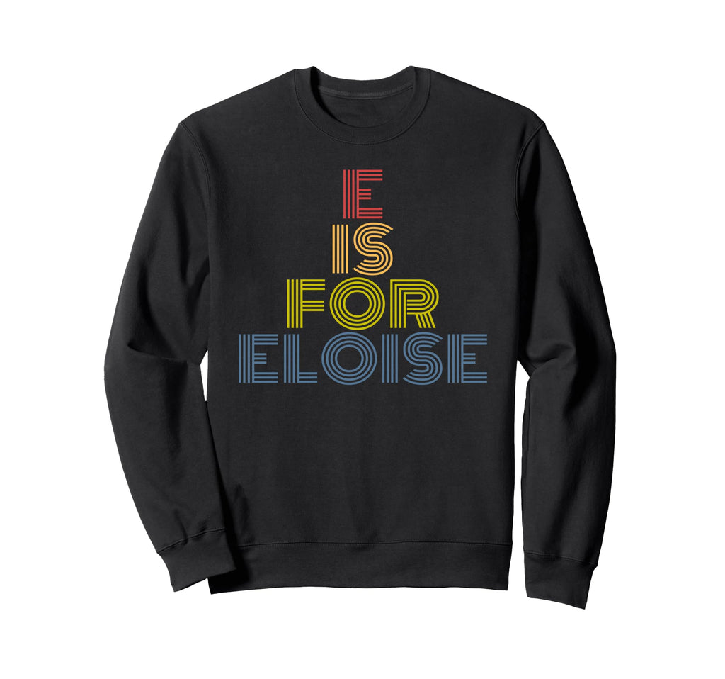 E Is Eloise Funny Personalized Name Sweatshirt - Fun Novelty Design Unisex - T-Shirt, Sweatshirt, Hoodie