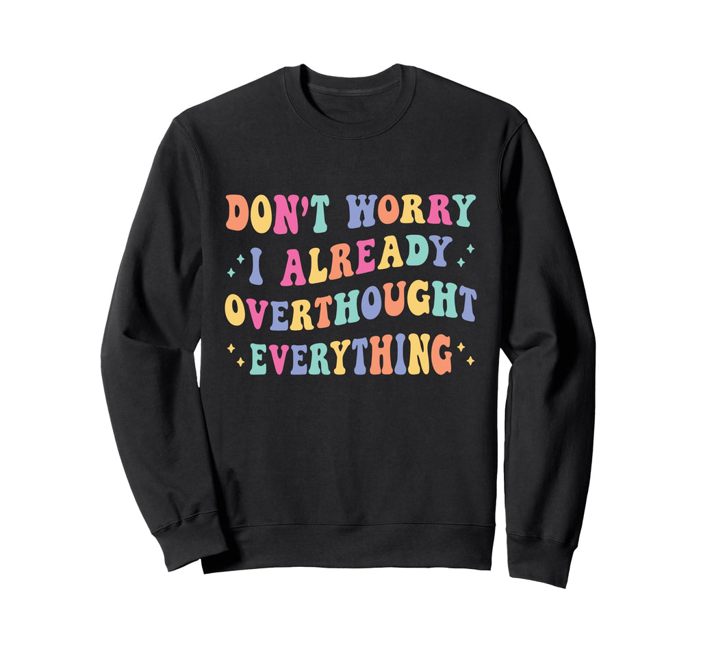 Dont Worry I Already Overthought Sweatshirt - Custom Art Print Unisex - T-Shirt, Sweatshirt, Hoodie