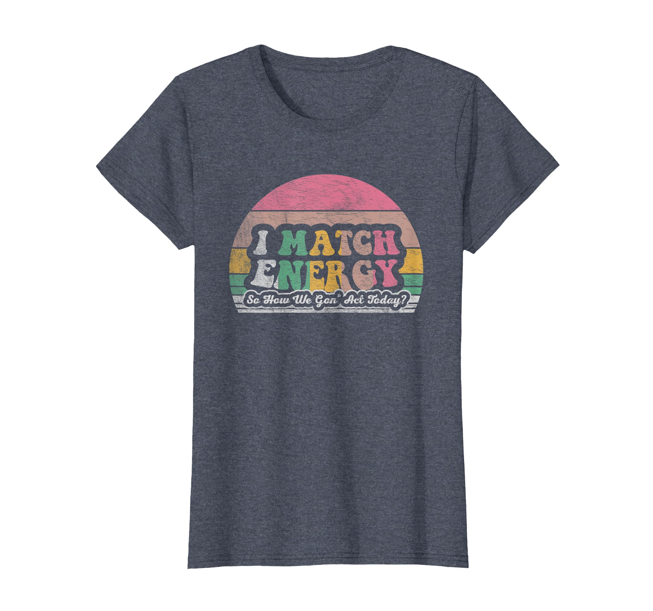I Match Energy So How We Gon Act Today T-Shirt - Unique Graphic Men Women - T-Shirt, Sweatshirt, Hoodie