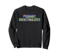 Probably Overstimulated Sweatshirt - Streetwear Style Men Women - T-Shirt, Sweatshirt, Hoodie