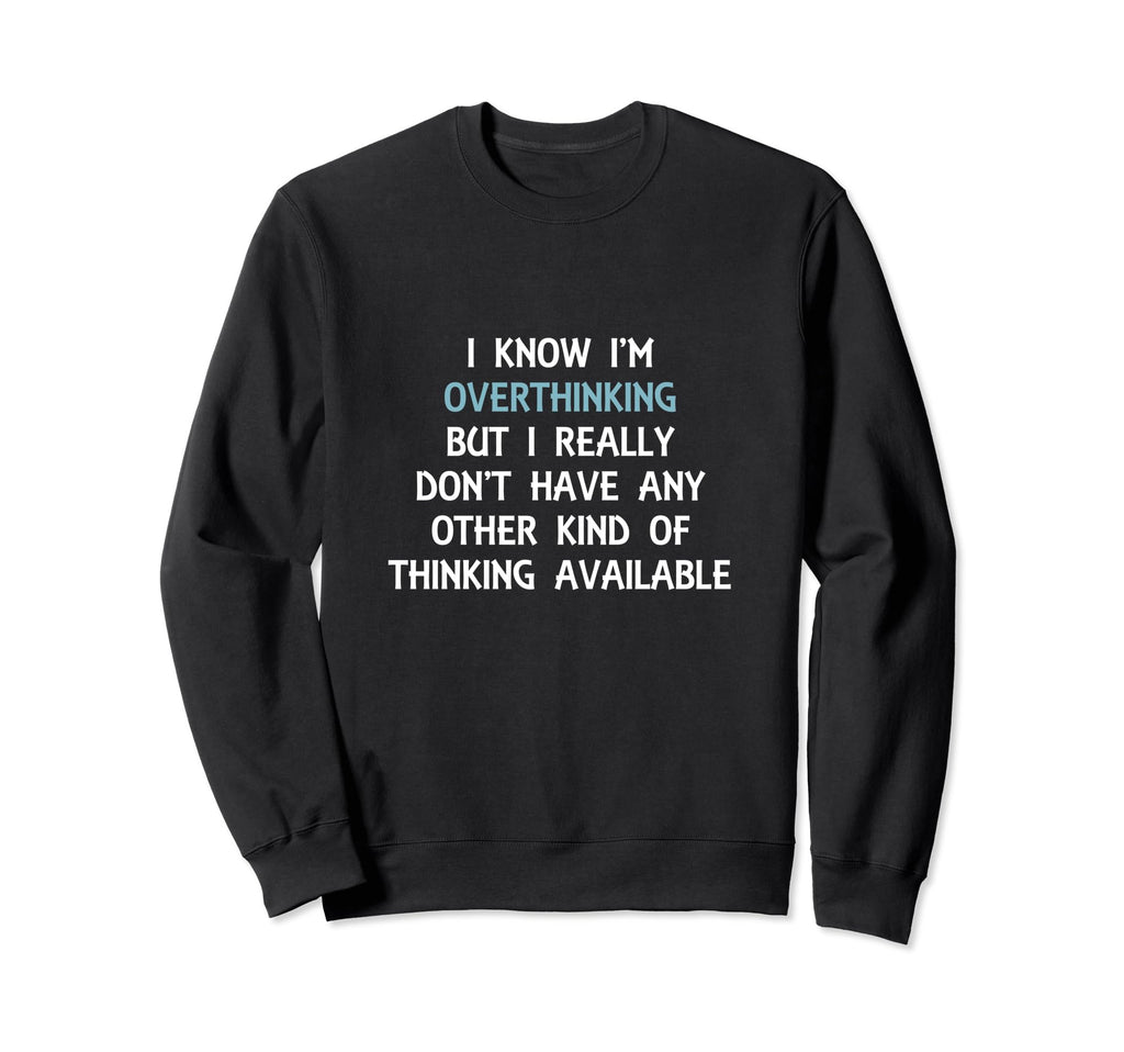 Funny Overthinking Witty Sarcastic Sweatshirt - Streetwear Style Unisex - T-Shirt, Sweatshirt, Hoodie