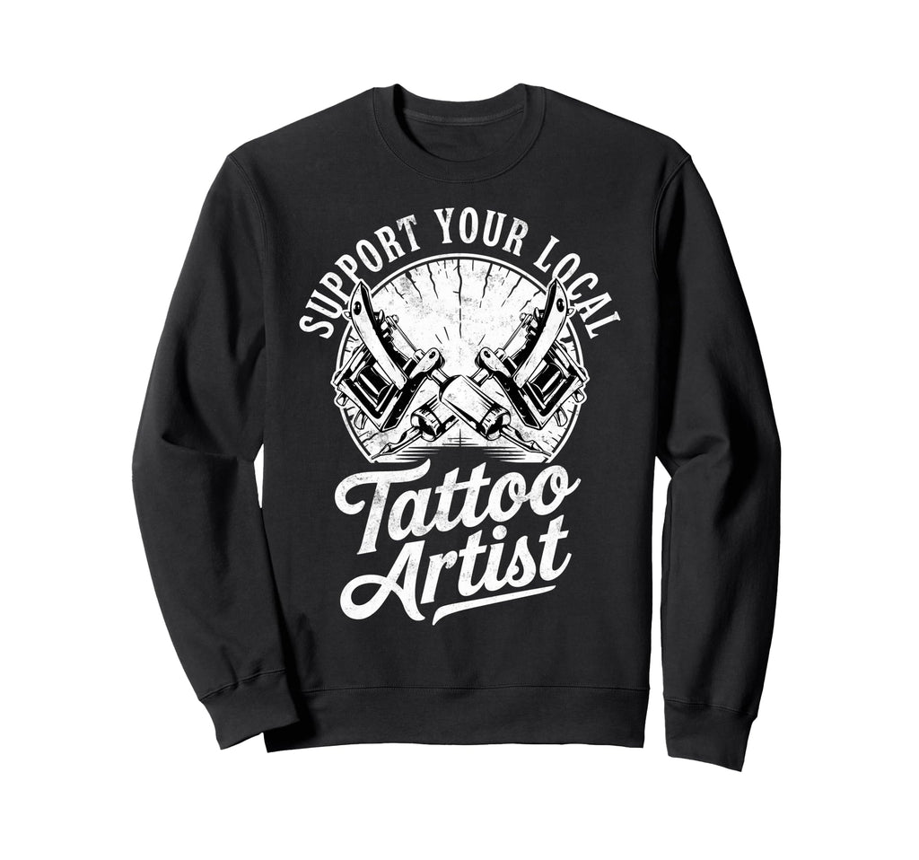Support Your Local Tattoo Artist Sweatshirt - Streetwear Style Men Women - T-Shirt, Sweatshirt, Hoodie