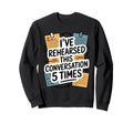 Ive Rehearsed This Conversation 5 Sweatshirt - Custom Art Print for Adults - T-Shirt, Sweatshirt, Hoodie