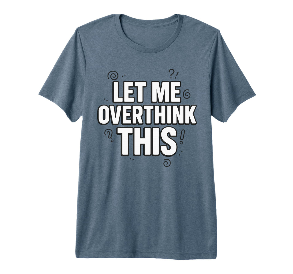 Funny Sarcastic Let Me Overthink This T-Shirt - Fun Novelty Design Unisex - T-Shirt, Sweatshirt, Hoodie