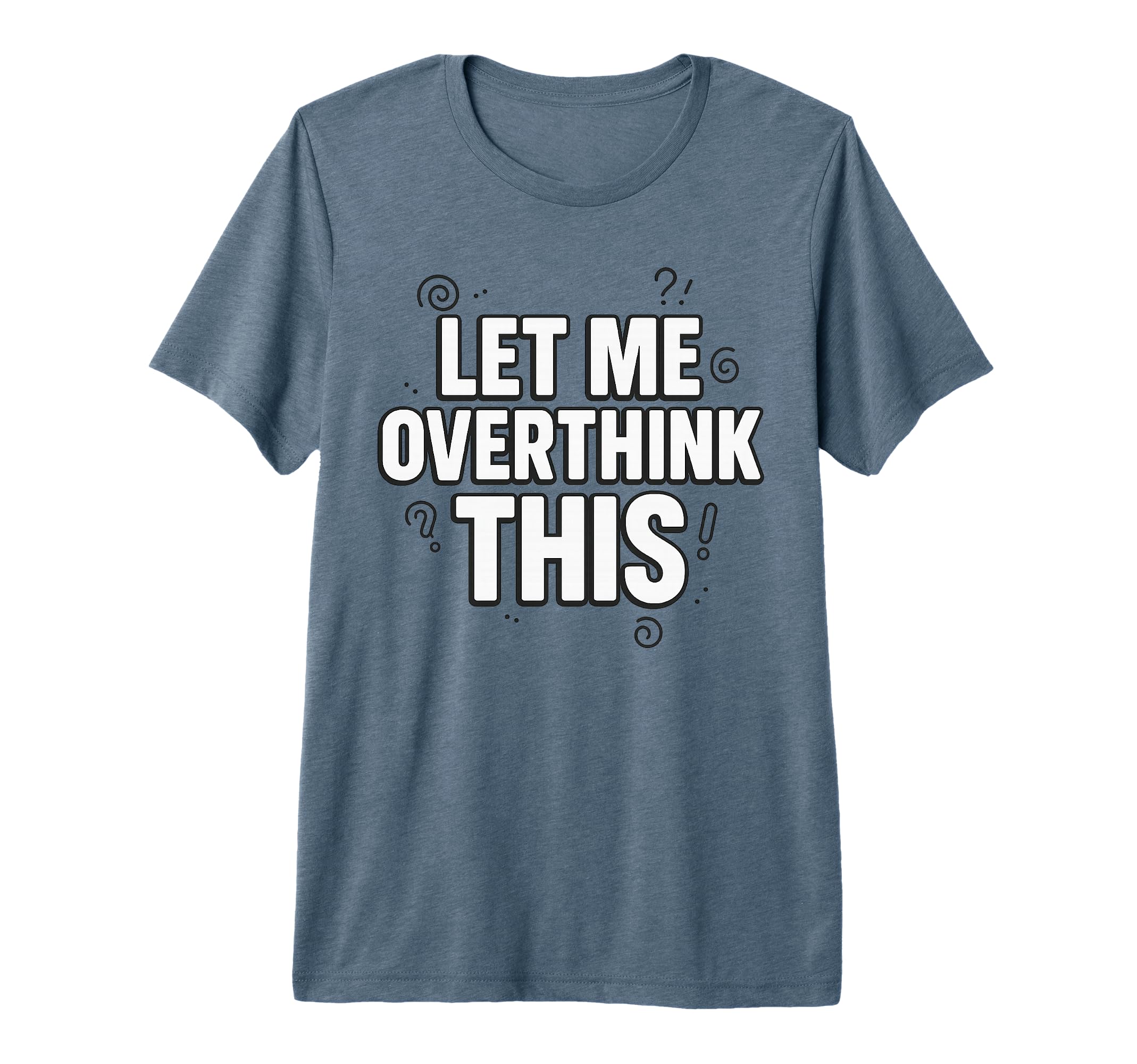 Funny Sarcastic Let Me Overthink This T-Shirt - Fun Novelty Design Unisex - T-Shirt, Sweatshirt, Hoodie