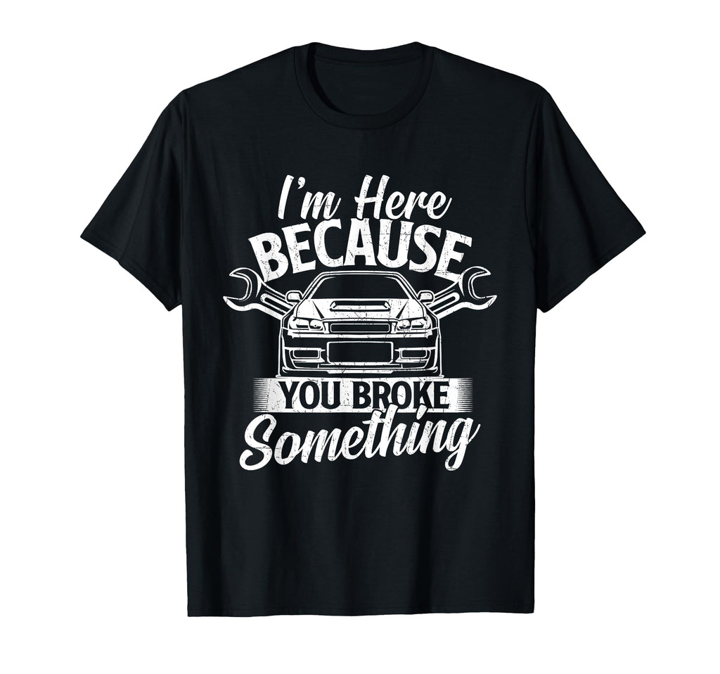 Im Here Because You Broke Something Car T-Shirt - Streetwear Style Unisex - T-Shirt, Sweatshirt, Hoodie
