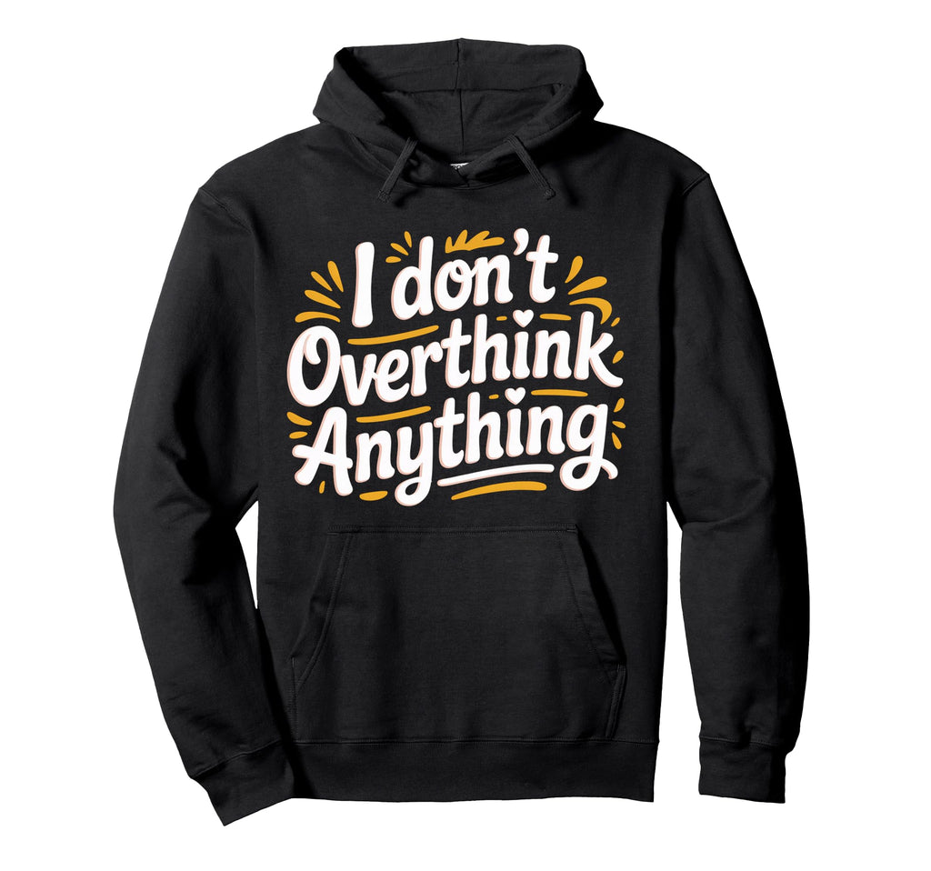 I Dont Overthink Anything Mindset Hoodie - Custom Art Print for Adults - T-Shirt, Sweatshirt, Hoodie