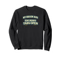 My Brain Has Too Many Tabs Open Funny Sweatshirt - Novelty Apparel Unisex - T-Shirt, Sweatshirt, Hoodie