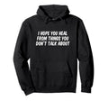 I Hope You Heal From Things You Hoodie - Casual Everyday Wear Men Women - T-Shirt, Sweatshirt, Hoodie