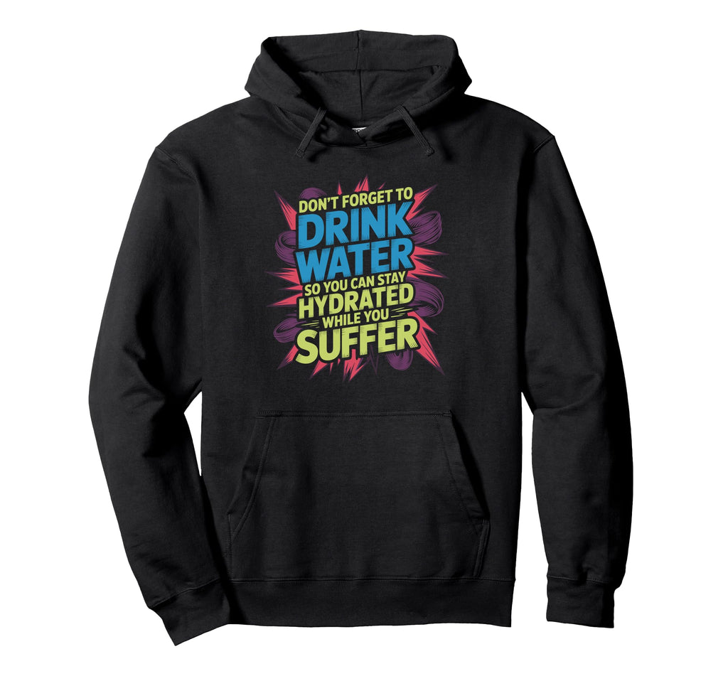 Drink Water Stay Hydrated While You Suffer Hoodie - Graphic Print Unisex - T-Shirt, Sweatshirt, Hoodie