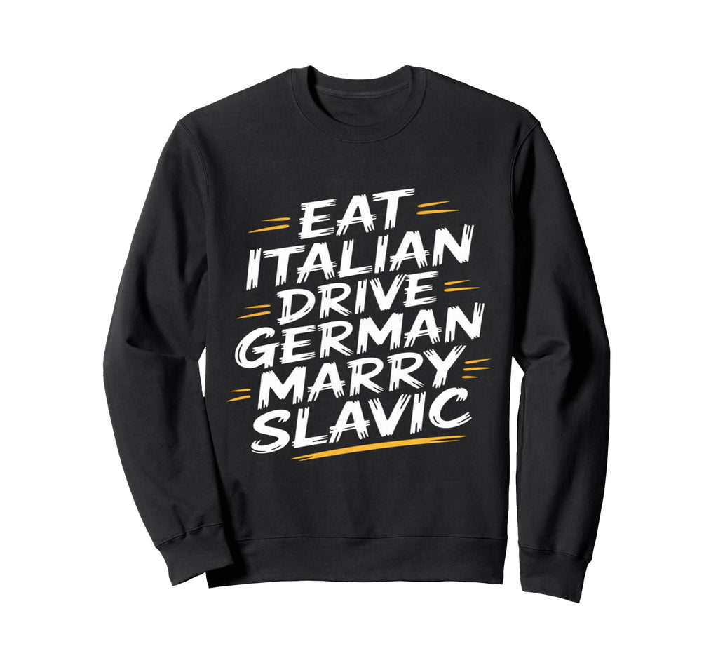 Eat Italian Drive German Marry Slavic Sweatshirt - Unique Graphic Men Women - T-Shirt, Sweatshirt, Hoodie