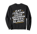 Eat Italian Drive German Marry Slavic Sweatshirt - Unique Graphic Men Women - T-Shirt, Sweatshirt, Hoodie