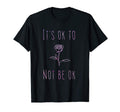 Its Ok To Not Be Ok Suicide T-Shirt - Fun Novelty Design Men Women - T-Shirt, Sweatshirt, Hoodie