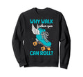 Why Walk When You Can Roll Roller Skate Sweatshirt - Novelty Apparel Unisex - T-Shirt, Sweatshirt, Hoodie