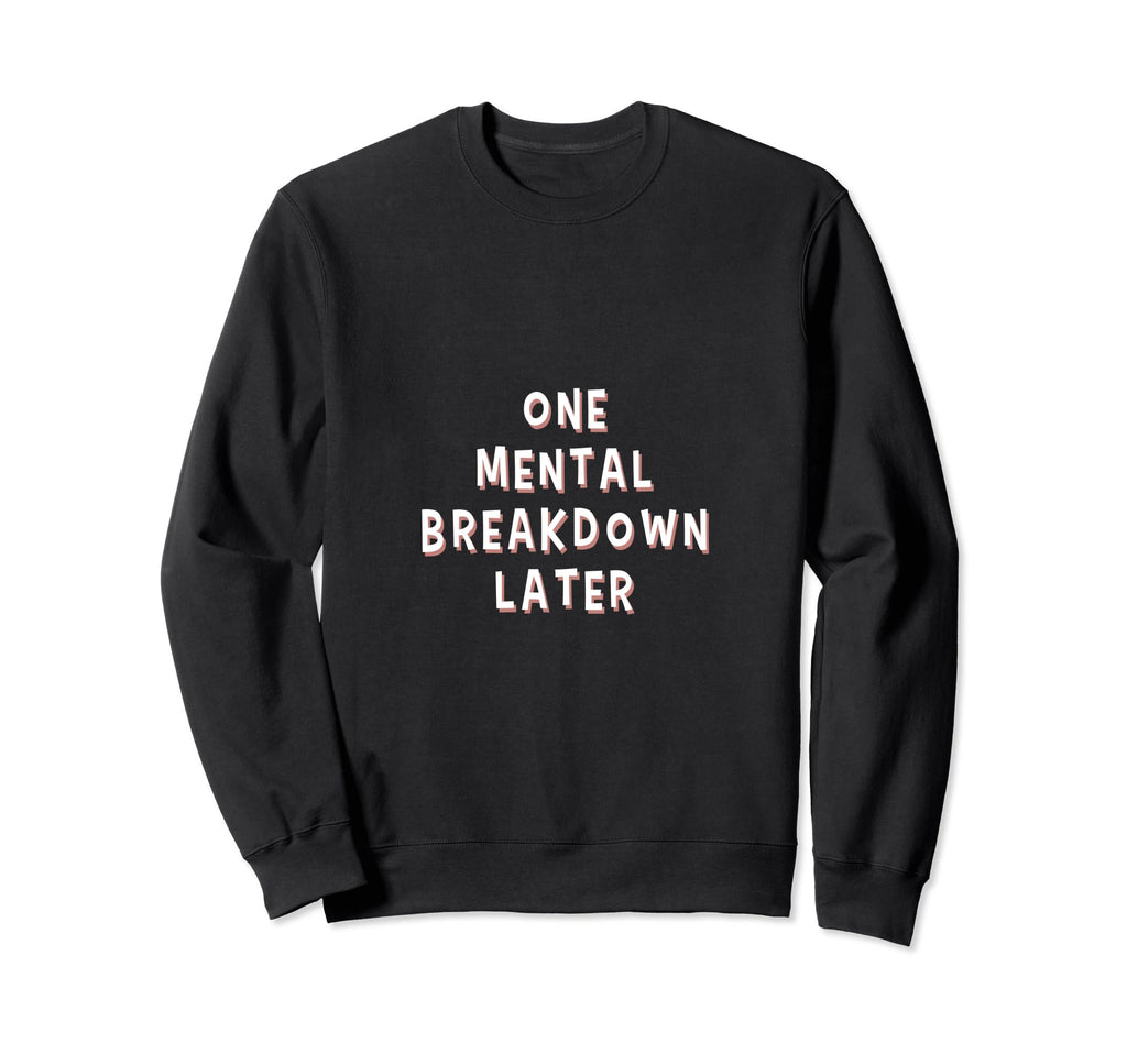 Funny One Mental Breakdown Later Sweatshirt - Graphic Print Men Women - T-Shirt, Sweatshirt, Hoodie
