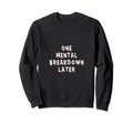 Funny One Mental Breakdown Later Sweatshirt - Graphic Print Men Women - T-Shirt, Sweatshirt, Hoodie