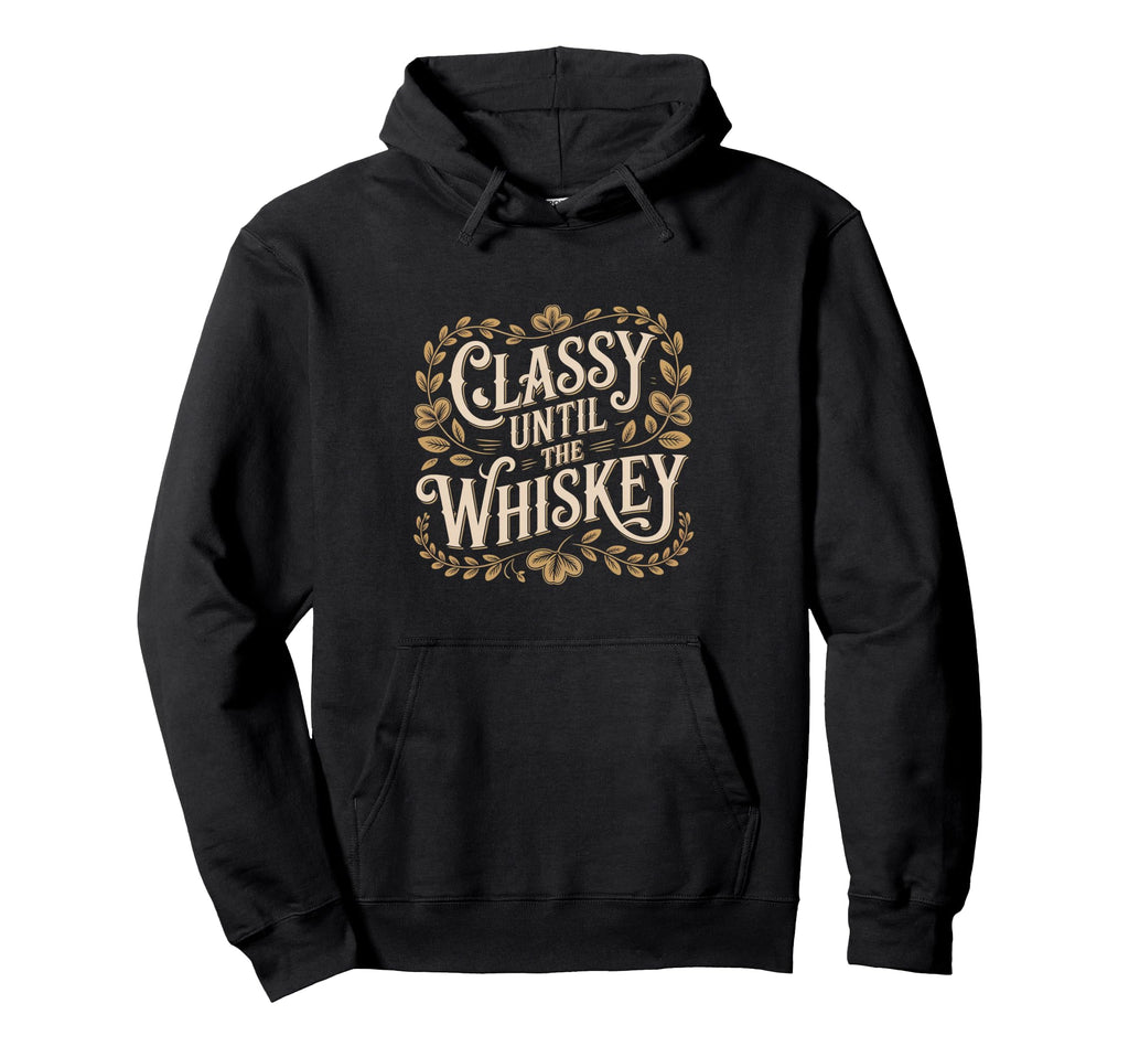 Typography Classy Until Whiskey Hoodie - Minimalist Print Men Women - T-Shirt, Sweatshirt, Hoodie