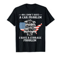 I Dont Have Car Problem I Have T-Shirt - Custom Art Print Men Women - T-Shirt, Sweatshirt, Hoodie