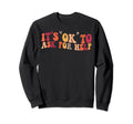 Its Ok To Ask Help Mental Health Sweatshirt - Casual Everyday Wear Unisex - T-Shirt, Sweatshirt, Hoodie