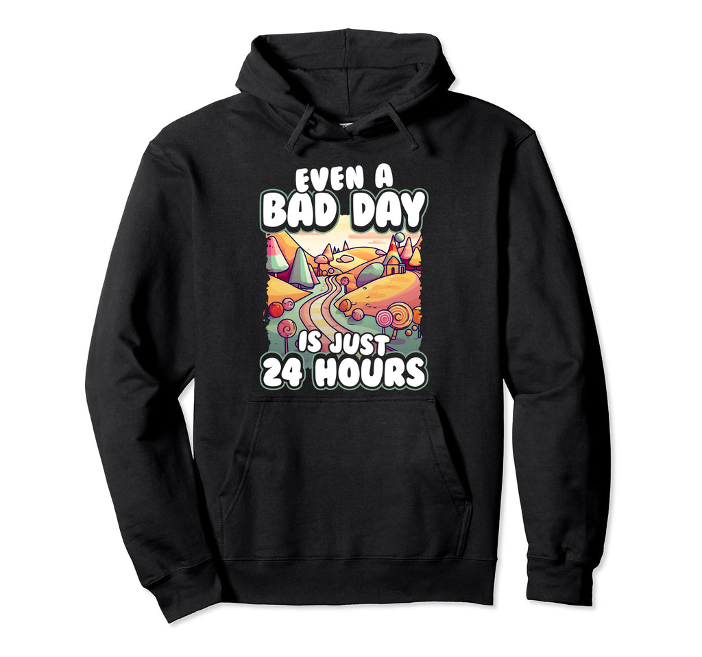 Even Bad Day Is Just 24 Hours Hoodie - Graphic Print for Adults - T-Shirt, Sweatshirt, Hoodie