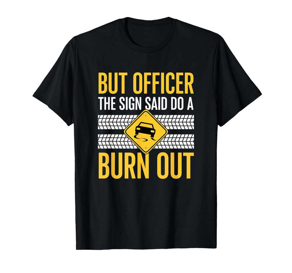 But Officer Sign Said Do Burn Out Car T-Shirt - Unique Graphic Unisex - T-Shirt, Sweatshirt, Hoodie