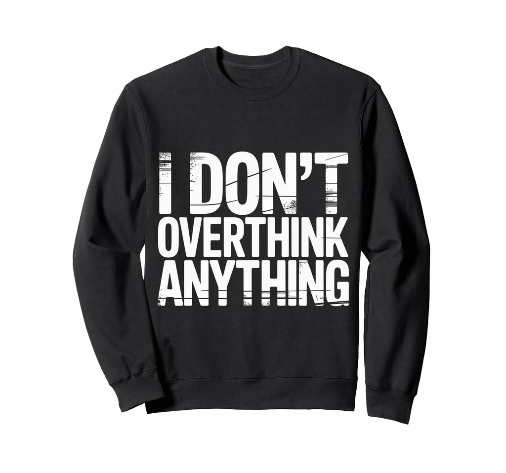 I Dont Overthink Anything Mindset Sweatshirt - Custom Art Print Men Women - T-Shirt, Sweatshirt, Hoodie