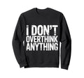 I Dont Overthink Anything Mindset Sweatshirt - Custom Art Print Men Women - T-Shirt, Sweatshirt, Hoodie