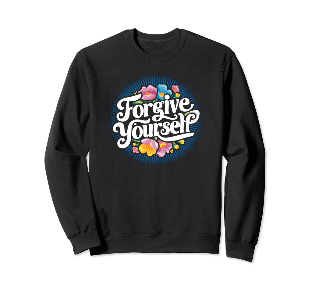 Forgive Yourself Inspirational Floral Sweatshirt - Novelty Apparel Unisex - T-Shirt, Sweatshirt, Hoodie