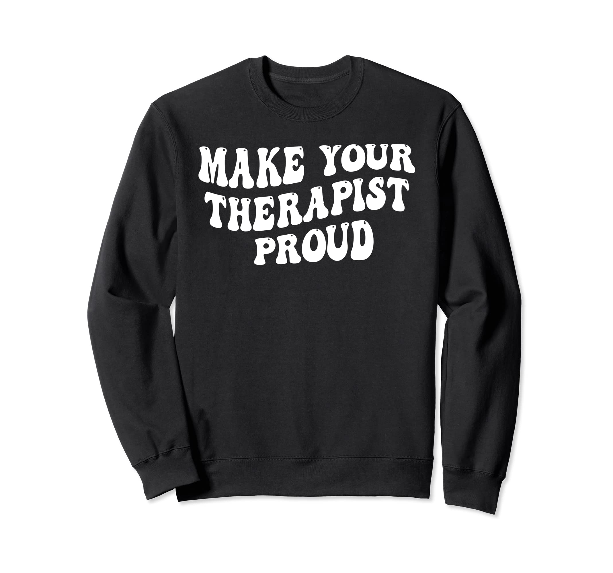 Make Your Therapist Proud Sweatshirt - Fun Novelty Design Unisex - T-Shirt, Sweatshirt, Hoodie