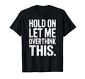 Hold Let Me Overthink This Humorous T-Shirt - Novelty Apparel for Adults - T-Shirt, Sweatshirt, Hoodie