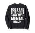 Dogs Are My Mental Health Sweatshirt - Fun Novelty Design Men Women - T-Shirt, Sweatshirt, Hoodie