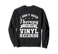 I Dont Need Therapy I Just Need Sweatshirt - Trendy Graphic for Adults - T-Shirt, Sweatshirt, Hoodie