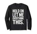 Hold Let Me Overthink This Humorous T-Shirt - Graphic Print Unisex - T-Shirt, Sweatshirt, Hoodie