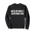 Funny Overthink Hold While I Sweatshirt - Casual Everyday Wear Men Women - T-Shirt, Sweatshirt, Hoodie