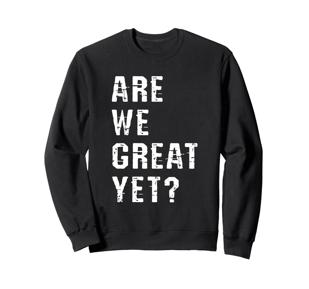 Are We Great Yet Funny Typography Sweatshirt - Streetwear Style Unisex - T-Shirt, Sweatshirt, Hoodie