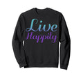 Live Happily Mental Health Awareness Sweatshirt - Trendy Graphic Men Women - T-Shirt, Sweatshirt, Hoodie
