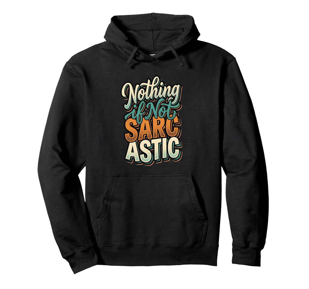Nothing If Not Sarcastic Funny S Sarcasm Hoodie - Novelty Apparel Men Women - T-Shirt, Sweatshirt, Hoodie