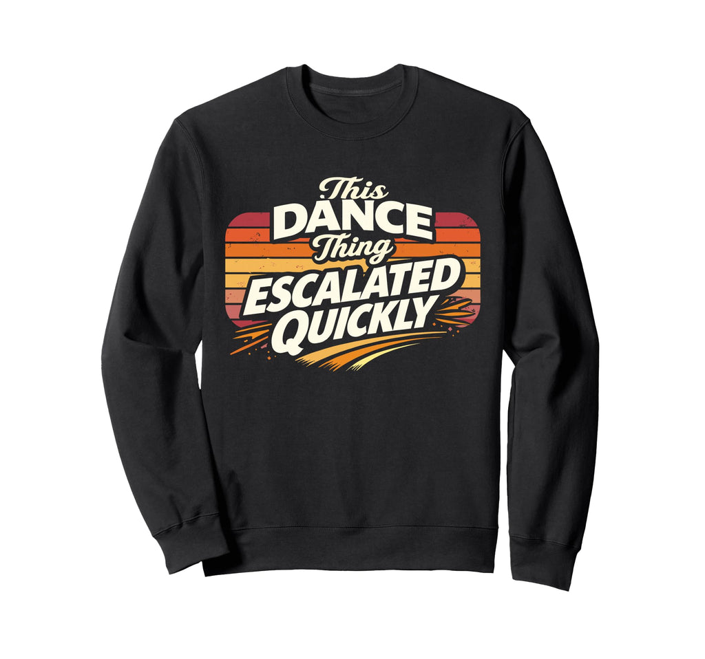 This Dance Thing Escalated Quickly Sweatshirt - Unique Graphic for Adults - T-Shirt, Sweatshirt, Hoodie