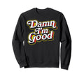Damn Im Good Funny Typography Sweatshirt - Aesthetic Graphic Unisex - T-Shirt, Sweatshirt, Hoodie
