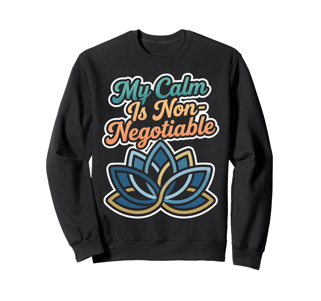 My Calm Is Non Negotiable Sweatshirt - Casual Everyday Wear Men Women - T-Shirt, Sweatshirt, Hoodie