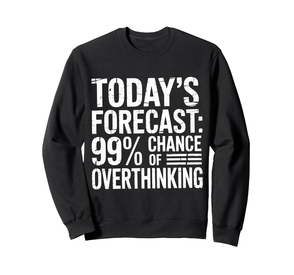 Todays Forecast 99 Chance Overthinking Sweatshirt - Graphic Print Unisex - T-Shirt, Sweatshirt, Hoodie