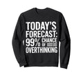 Todays Forecast 99 Chance Overthinking Sweatshirt - Graphic Print Unisex - T-Shirt, Sweatshirt, Hoodie
