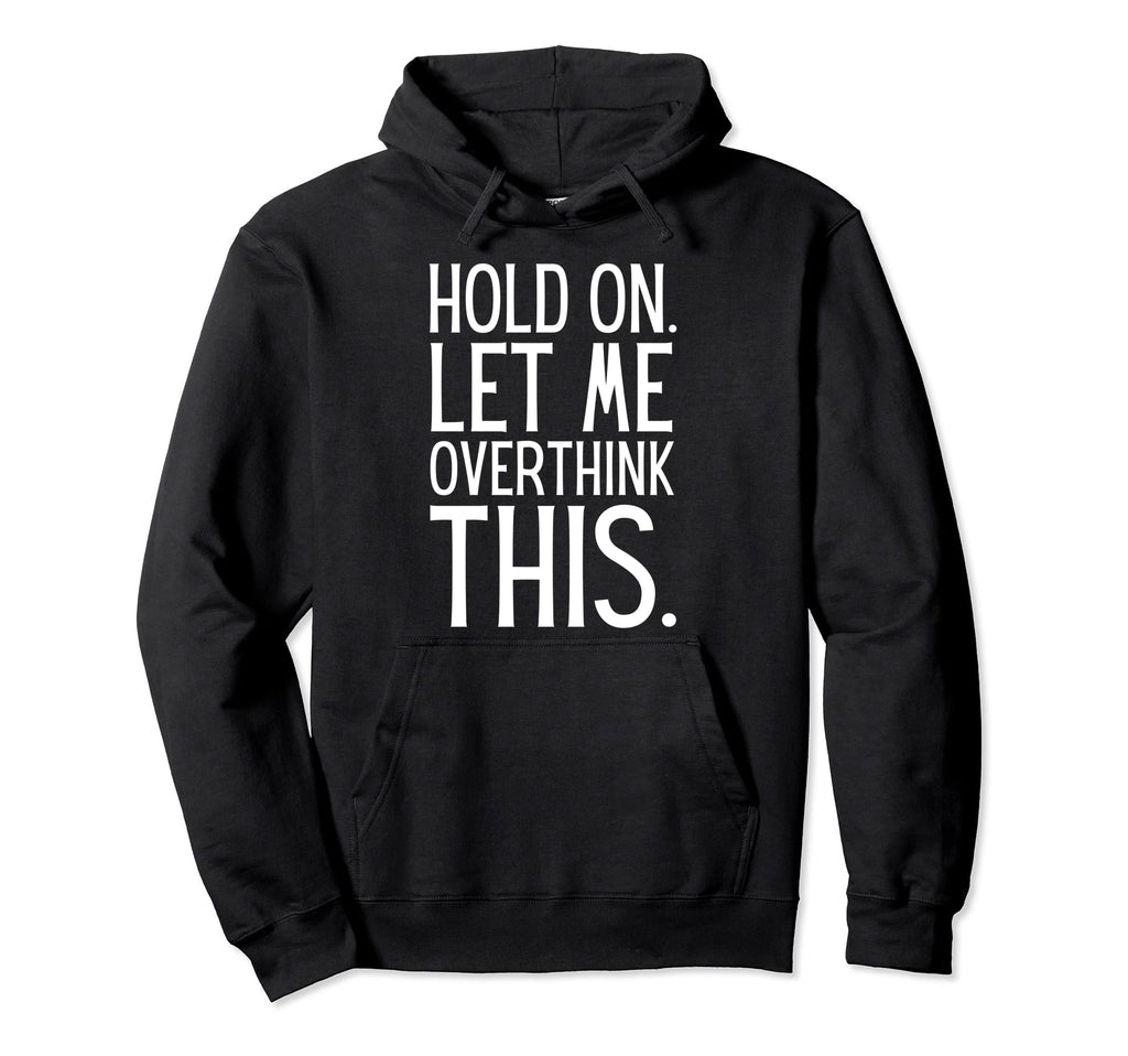 Funny Sarcastic Hold Let Me Overthink Hoodie - Custom Art Print Men Women - T-Shirt, Sweatshirt, Hoodie